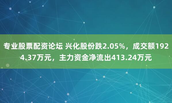 专业股票配资论坛 兴化股份跌2.05%，成交额1924.37万元，主力资金净流出413.24万元