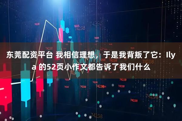 东莞配资平台 我相信理想，于是我背叛了它：Ilya 的52页小作文都告诉了我们什么
