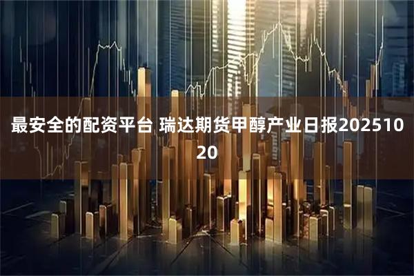 最安全的配资平台 瑞达期货甲醇产业日报20251020