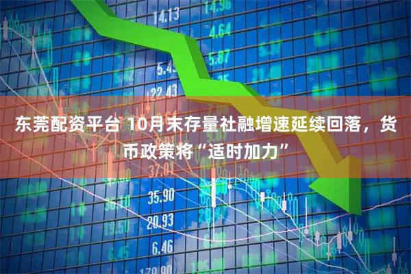 东莞配资平台 10月末存量社融增速延续回落，货币政策将“适时加力”