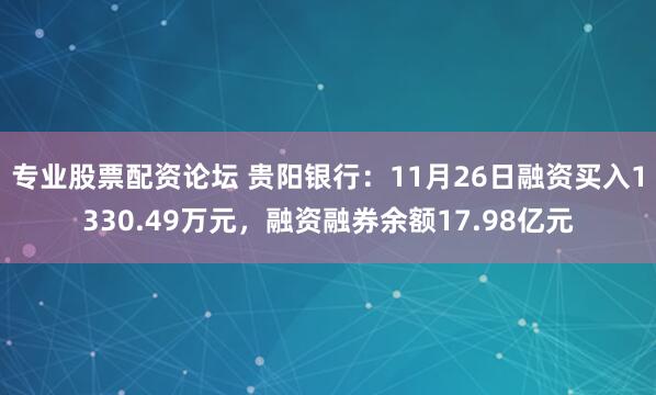 专业股票配资论坛 贵阳银行：11月26日融资买入1330.49万元，融资融券余额17.98亿元