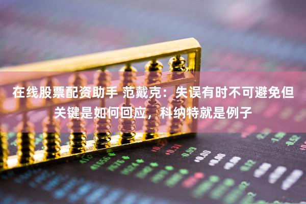 在线股票配资助手 范戴克：失误有时不可避免但关键是如何回应，科纳特就是例子