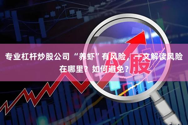 专业杠杆炒股公司 “养虾”有风险，一文解读风险在哪里？如何避免？