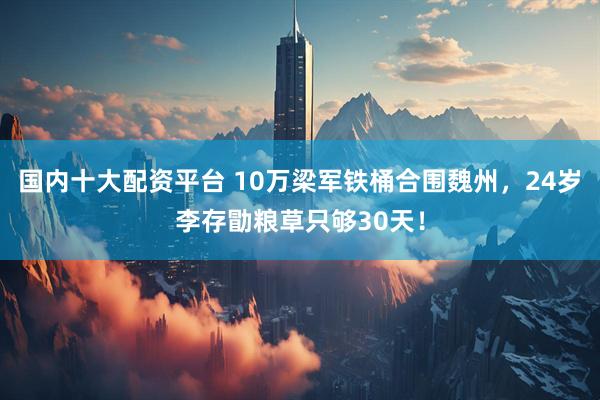 国内十大配资平台 10万梁军铁桶合围魏州，24岁李存勖粮草只够30天！